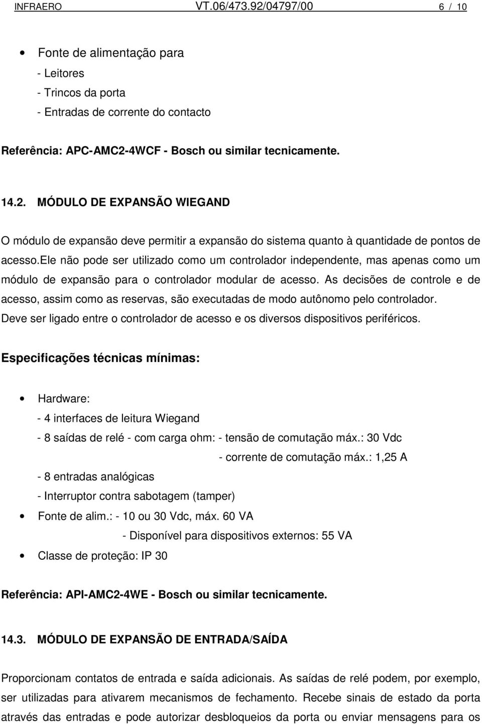 As decisões de controle e de acesso, assim como as reservas, são executadas de modo autônomo pelo controlador. Deve ser ligado entre o controlador de acesso e os diversos dispositivos periféricos.