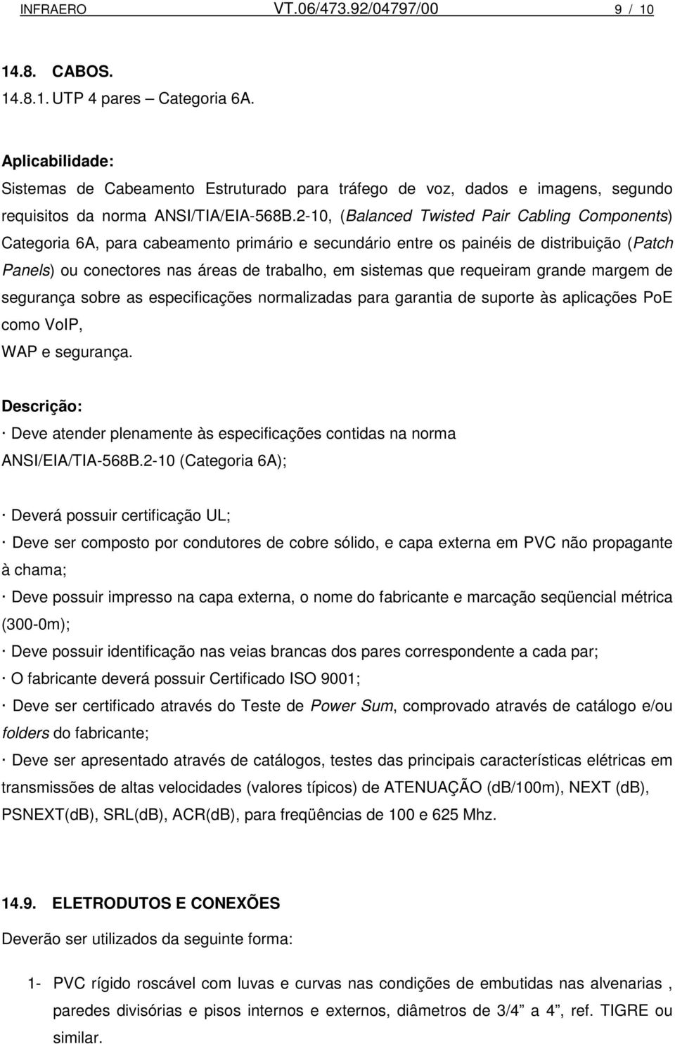 2-10, (Balanced Twisted Pair Cabling Components) Categoria 6A, para cabeamento primário e secundário entre os painéis de distribuição (Patch Panels) ou conectores nas áreas de trabalho, em sistemas