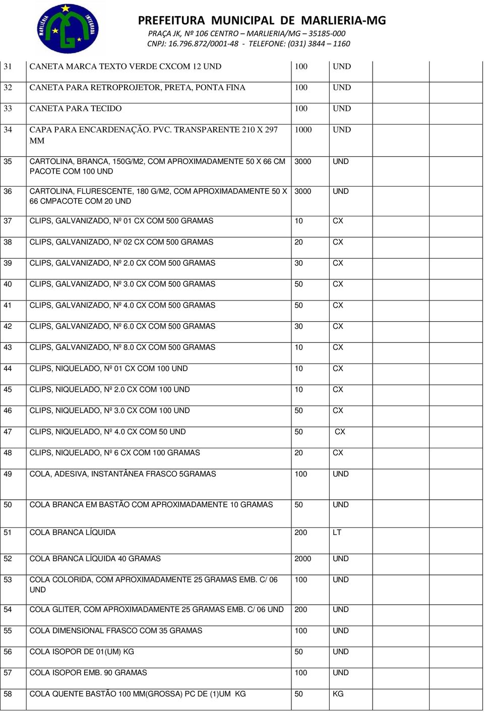 UND 3000 UND 3000 UND 37 CLIPS, GALVANIZADO, Nº 01 CX COM 500 GRAMAS 10 CX 38 CLIPS, GALVANIZADO, Nº 02 CX COM 500 GRAMAS 20 CX 39 CLIPS, GALVANIZADO, Nº 2.