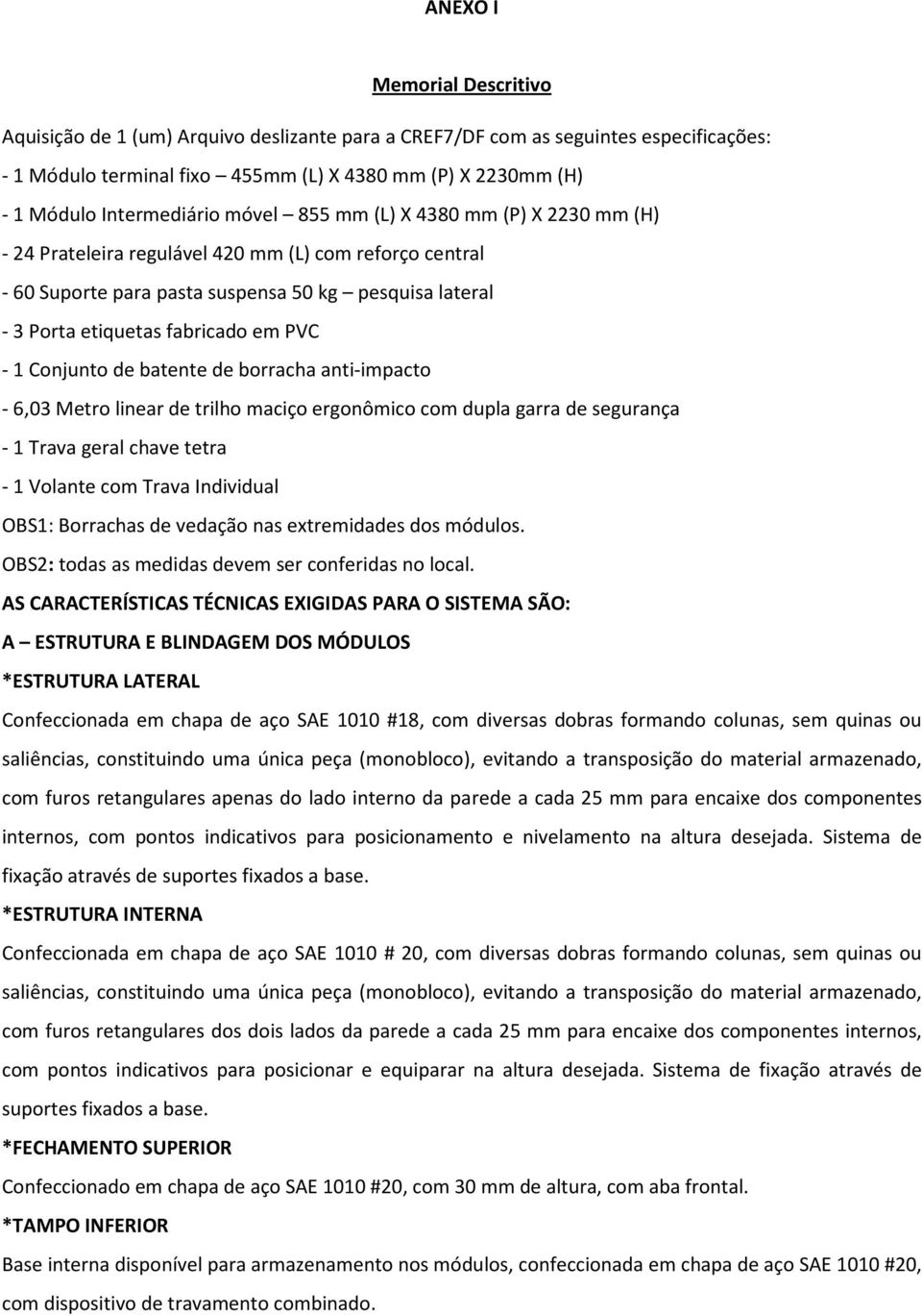 fabricado em PVC - 1 Conjunto de batente de borracha anti-impacto - 6,03 Metro linear de trilho maciço ergonômico com dupla garra de segurança - 1 Trava geral chave tetra - 1 Volante com Trava