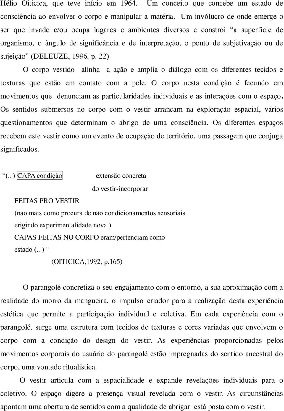 sujeição (DELEUZE, 1996, p. 22) O corpo vestido alinha a ação e amplia o diálogo com os diferentes tecidos e texturas que estão em contato com a pele.