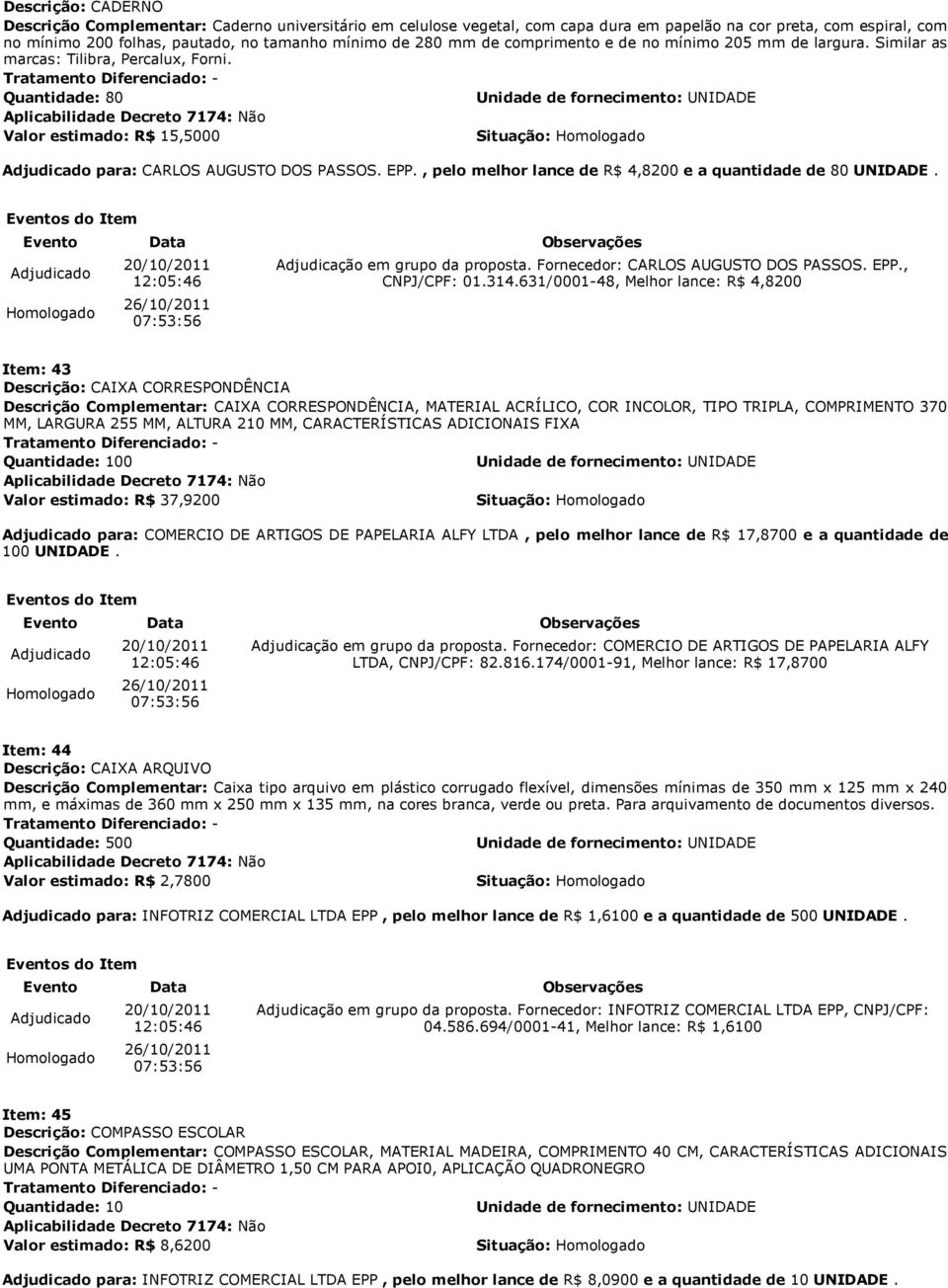 , pelo melhor lance de R$ 4,8200 e a quantidade de 80 UNIDADE. 07:53:56 Adjudicação em grupo da proposta. Fornecedor: CARLOS AUGUSTO DOS PASSOS. EPP., CNPJ/CPF: 01.314.