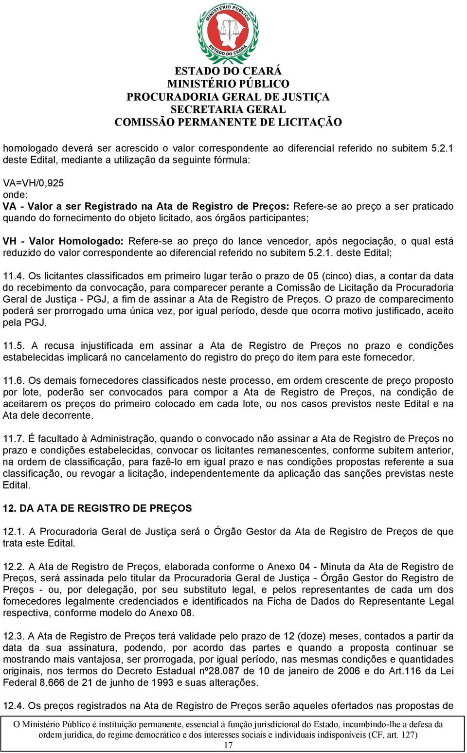 objeto licitado, aos órgãos participantes; VH - Valor Homologado: Refere-se ao preço do lance vencedor, após negociação, o qual está reduzido do valor correspondente ao diferencial referido no