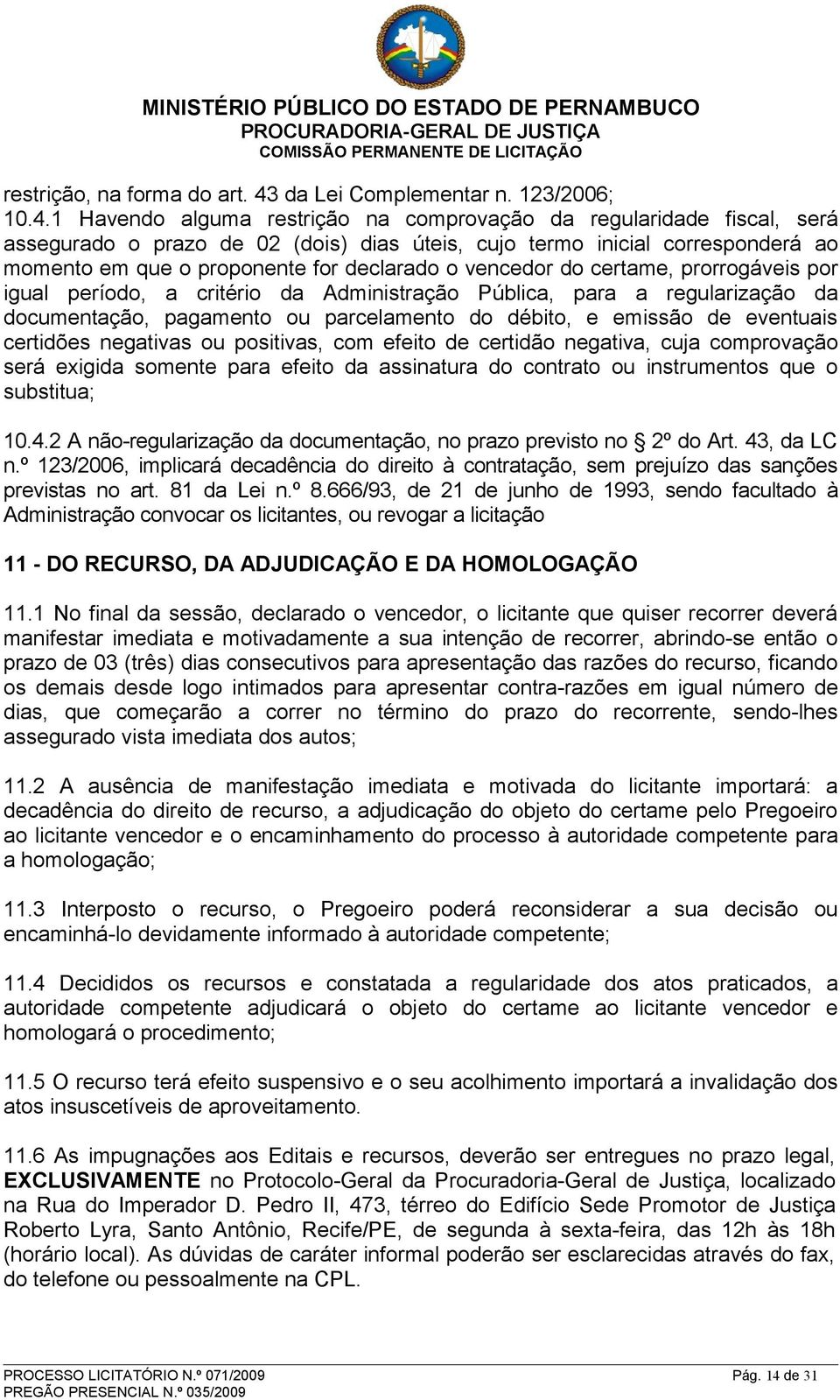 1 Havendo alguma restrição na comprovação da regularidade fiscal, será assegurado o prazo de 02 (dois) dias úteis, cujo termo inicial corresponderá ao momento em que o proponente for declarado o