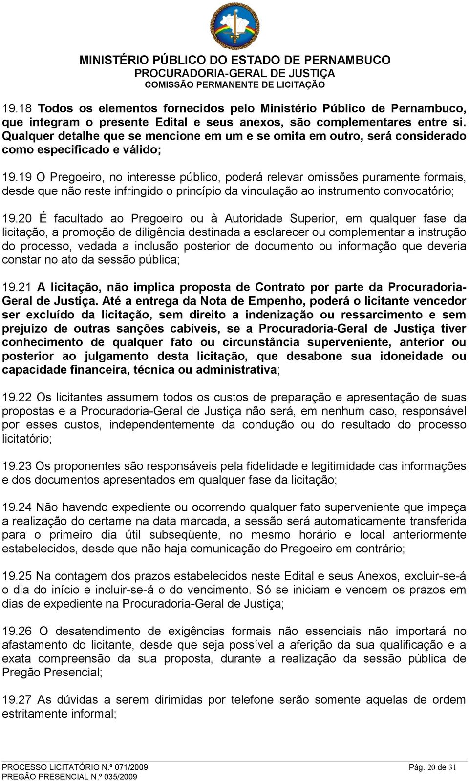 19 O Pregoeiro, no interesse público, poderá relevar omissões puramente formais, desde que não reste infringido o princípio da vinculação ao instrumento convocatório; 19.