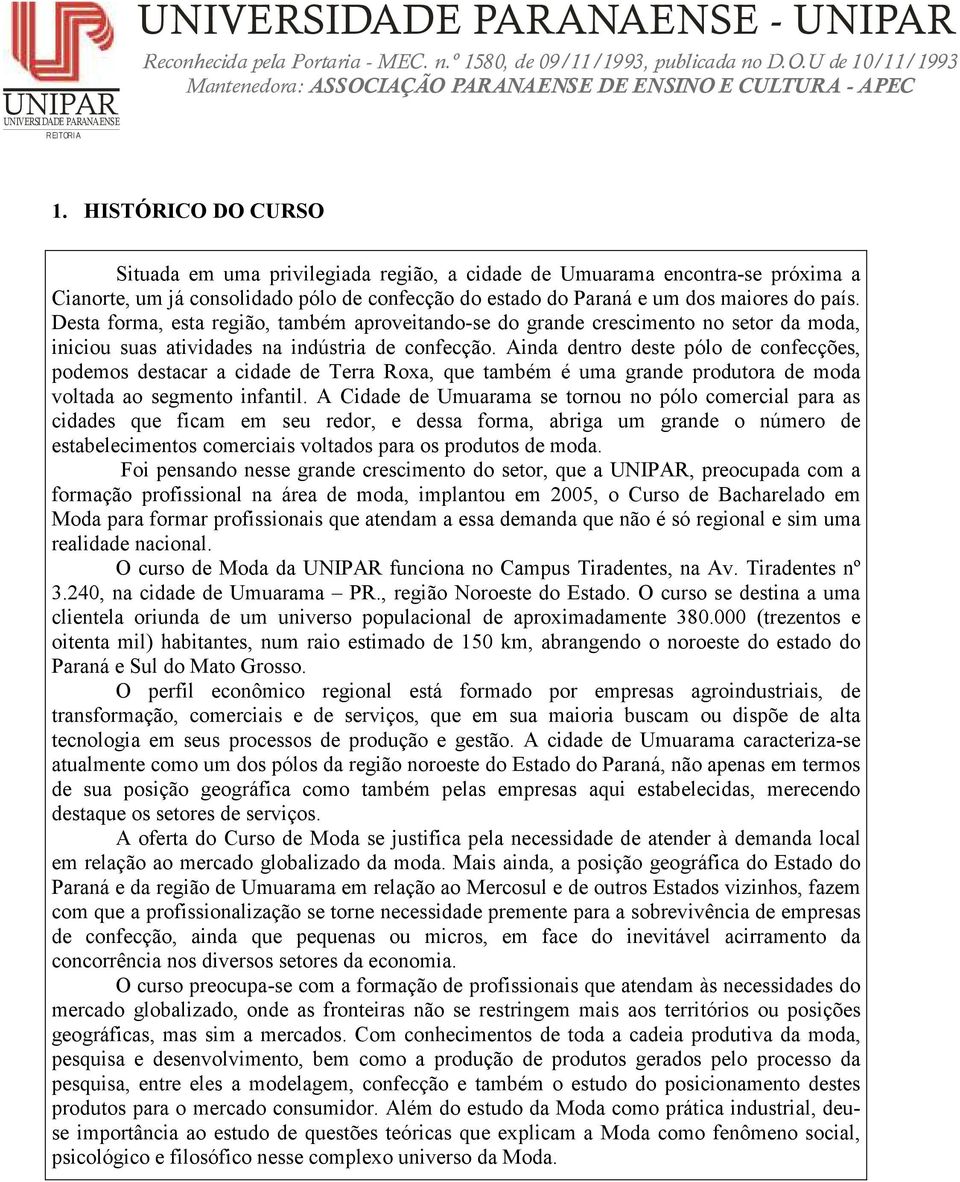 Ainda dentro deste pólo de confecções, podemos destacar a cidade de Terra Roxa, que também é uma grande produtora de moda voltada ao segmento infantil.