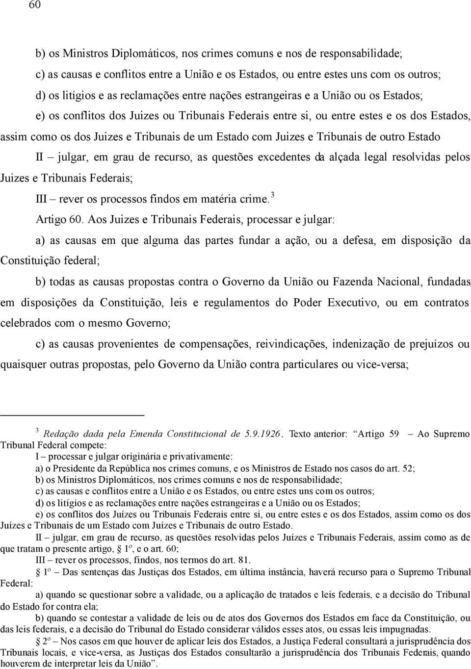 Juizes e Tribunais de outro Estado II julgar, em grau de recurso, as questões excedentes da alçada legal resolvidas pelos Juizes e Tribunais Federais; III rever os processos findos em matéria crime.