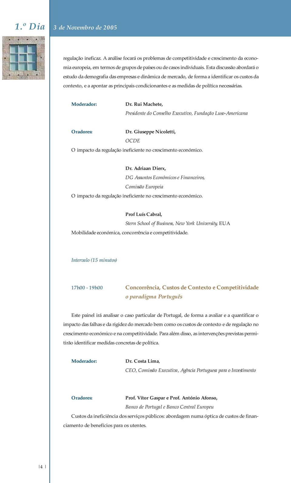 necessárias. Dr. Rui Machete, Presidente do Conselho Executivo, Fundação Luso-Americana Dr. Giuseppe Nicoletti, OCDE O impacto da regulação ineficiente no crescimento económico. Dr. Adriaan Dierx, DG Assuntos Económicos e Financeiros, Comissão Europeia O impacto da regulação ineficiente no crescimento económico.