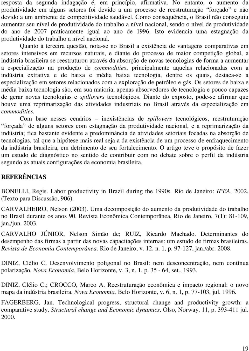 Como consequência, o Brasil não conseguiu aumentar seu nível de produtividade do trabalho a nível nacional, sendo o nível de produtividade do ano de 2007 praticamente igual ao ano de 1996.