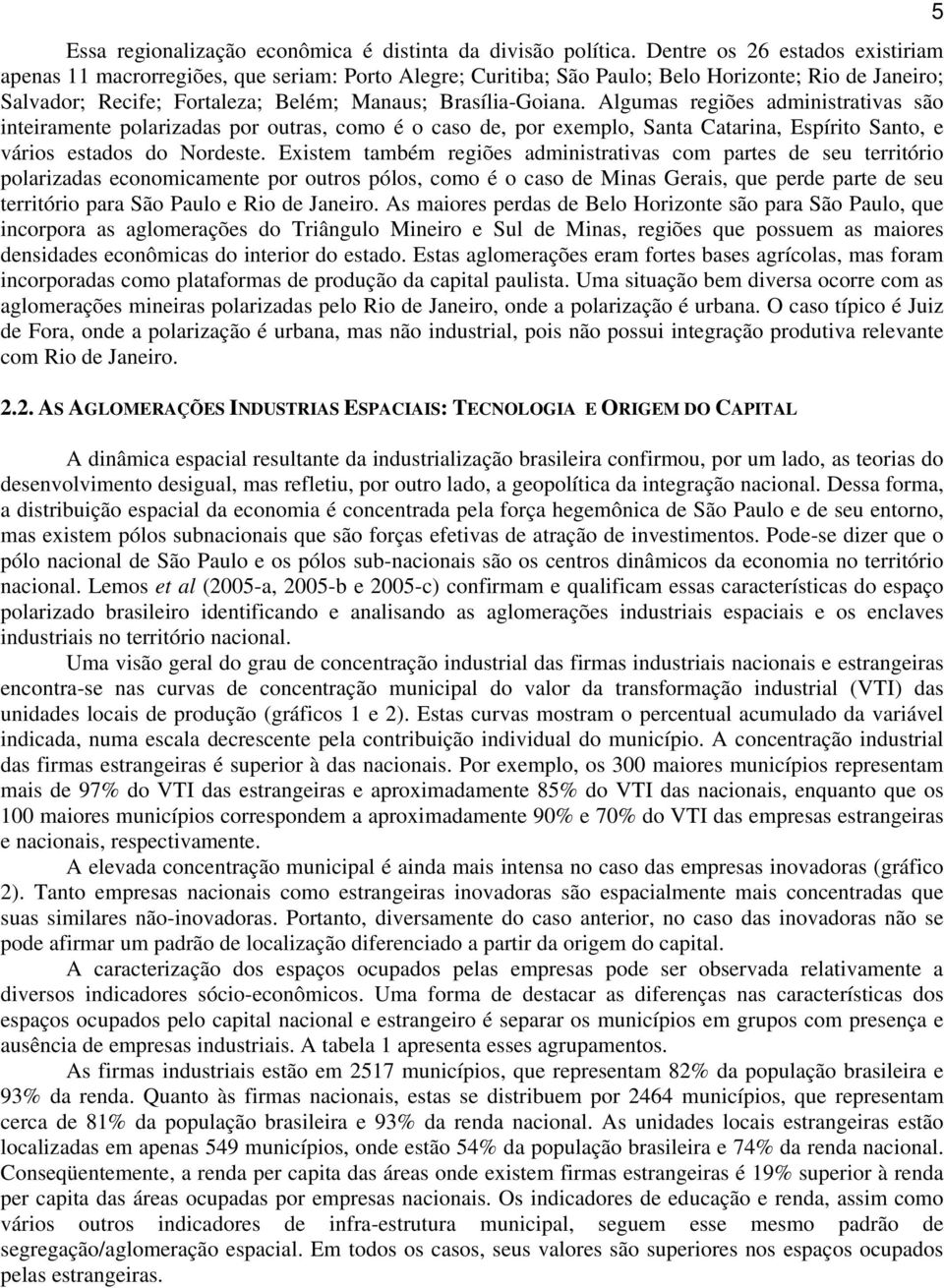 Algumas regiões administrativas são inteiramente polarizadas por outras, como é o caso de, por exemplo, Santa Catarina, Espírito Santo, e vários estados do Nordeste.