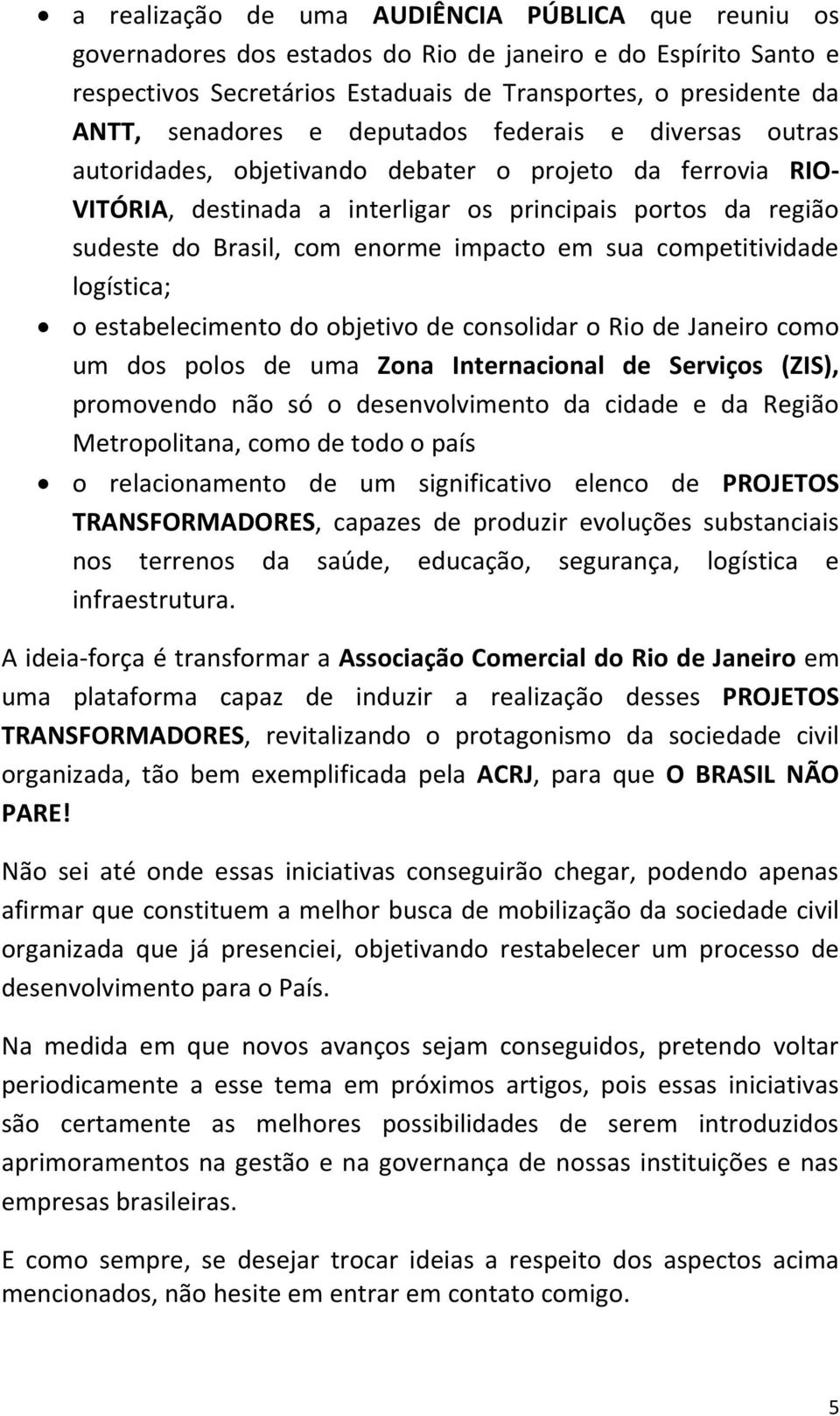 em sua competitividade logística; o estabelecimento do objetivo de consolidar o Rio de Janeiro como um dos polos de uma Zona Internacional de Serviços (ZIS), promovendo não só o desenvolvimento da