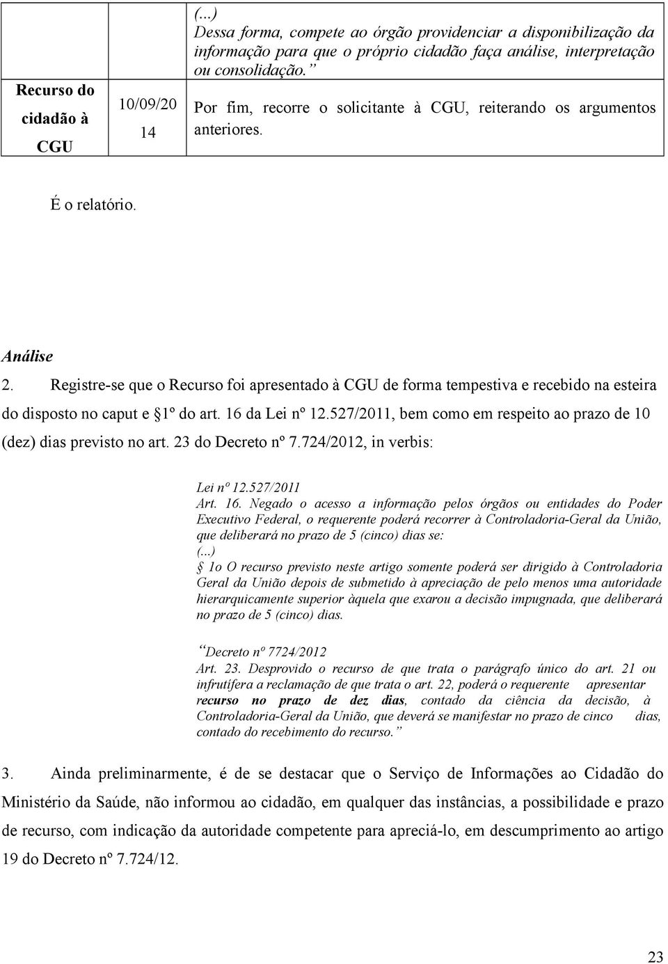 Registre-se que o Recurso foi apresentado à CGU de forma tempestiva e recebido na esteira do disposto no caput e 1º do art. 16 da Lei nº 12.