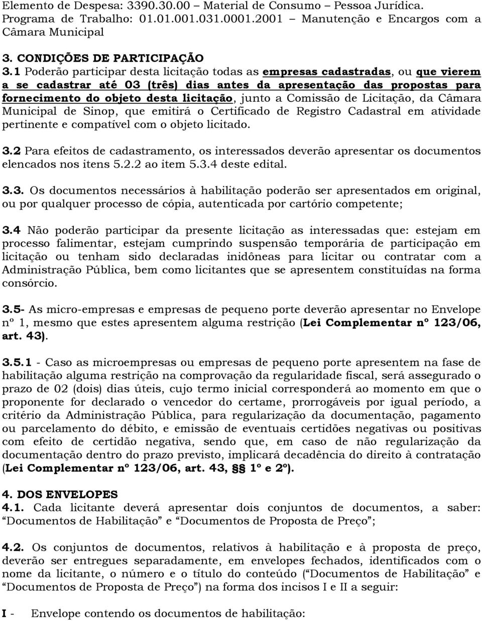 junto a Comissão de Licitação, da Câmara Municipal de Sinop, que emitirá o Certificado de Registro Cadastral em atividade pertinente e compatível com o objeto licitado. 3.