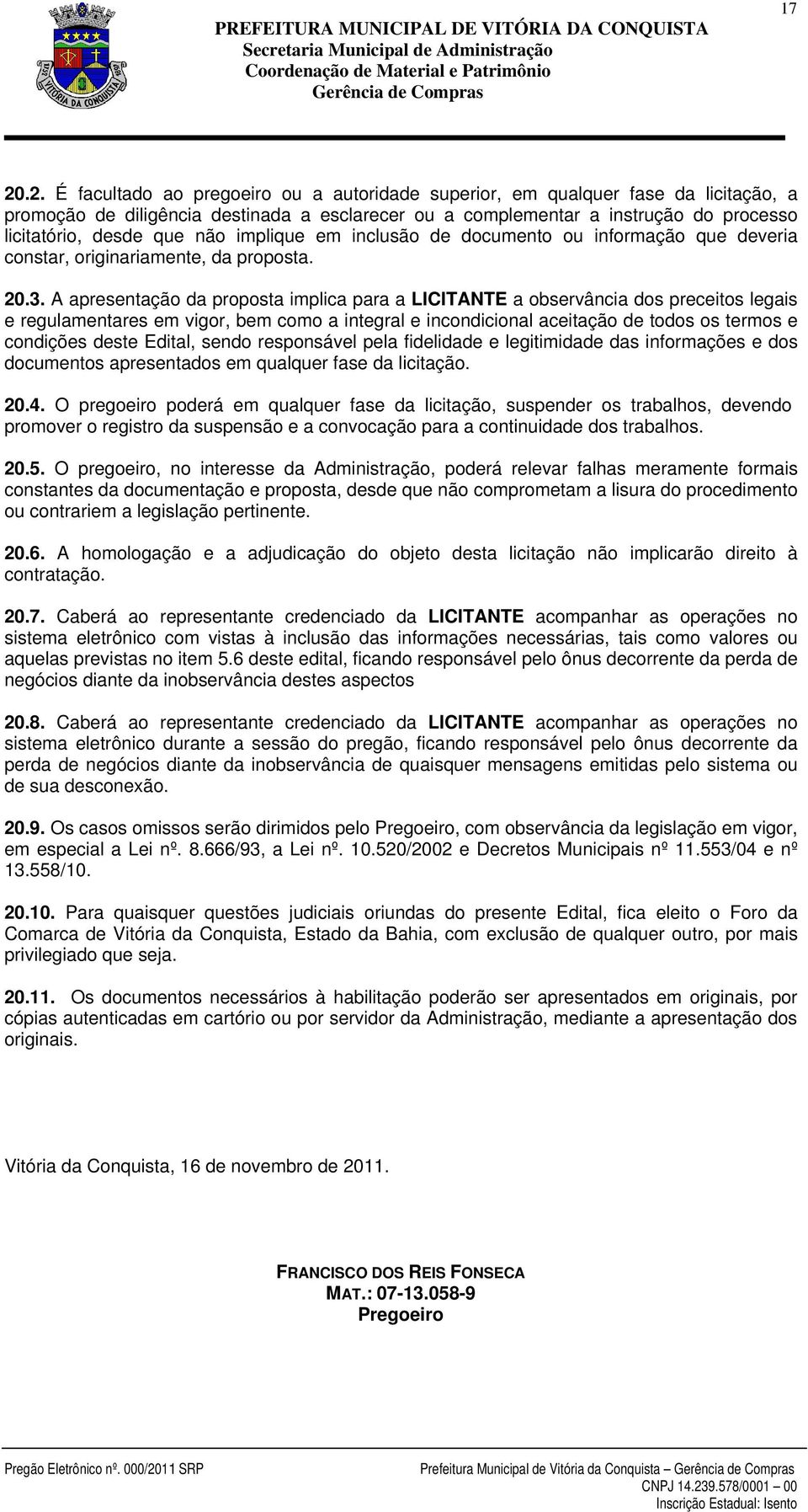 A apresentação da proposta implica para a LICITANTE a observância dos preceitos legais e regulamentares em vigor, bem como a integral e incondicional aceitação de todos os termos e condições deste