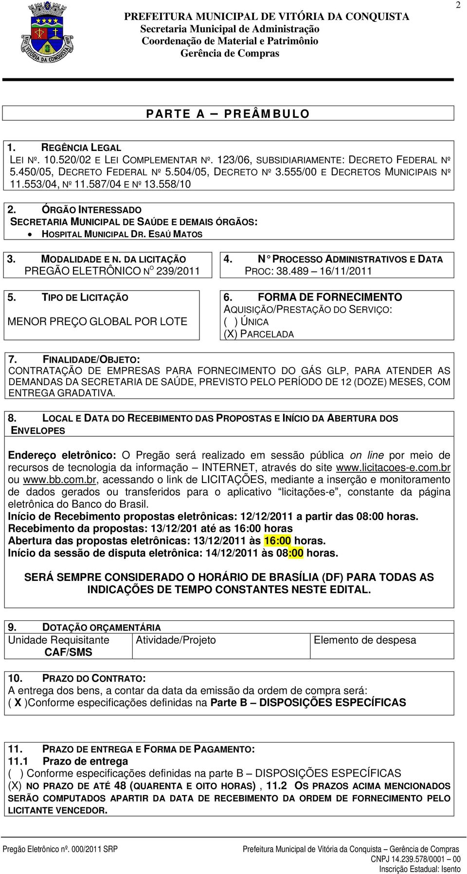 DA LICITAÇÃO PREGÃO ELETRÔNICO N O 239/2011 5. TIPO DE LICITAÇÃO MENOR PREÇO GLOBAL POR LOTE 4. N PROCESSO ADMINISTRATIVOS E DATA PROC: 38.489 16/11/2011 6.