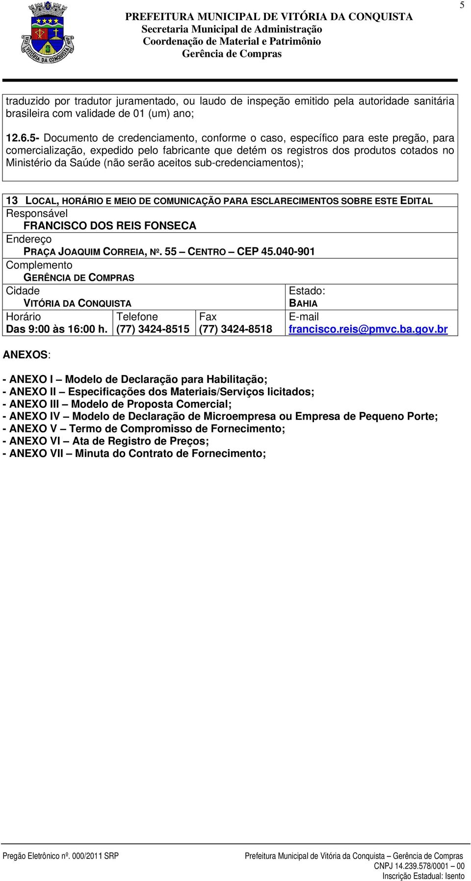 serão aceitos sub-credenciamentos); 13 LOCAL, HORÁRIO E MEIO DE COMUNICAÇÃO PARA ESCLARECIMENTOS SOBRE ESTE EDITAL Responsável FRANCISCO DOS REIS FONSECA Endereço PRAÇA JOAQUIM CORREIA, Nº.