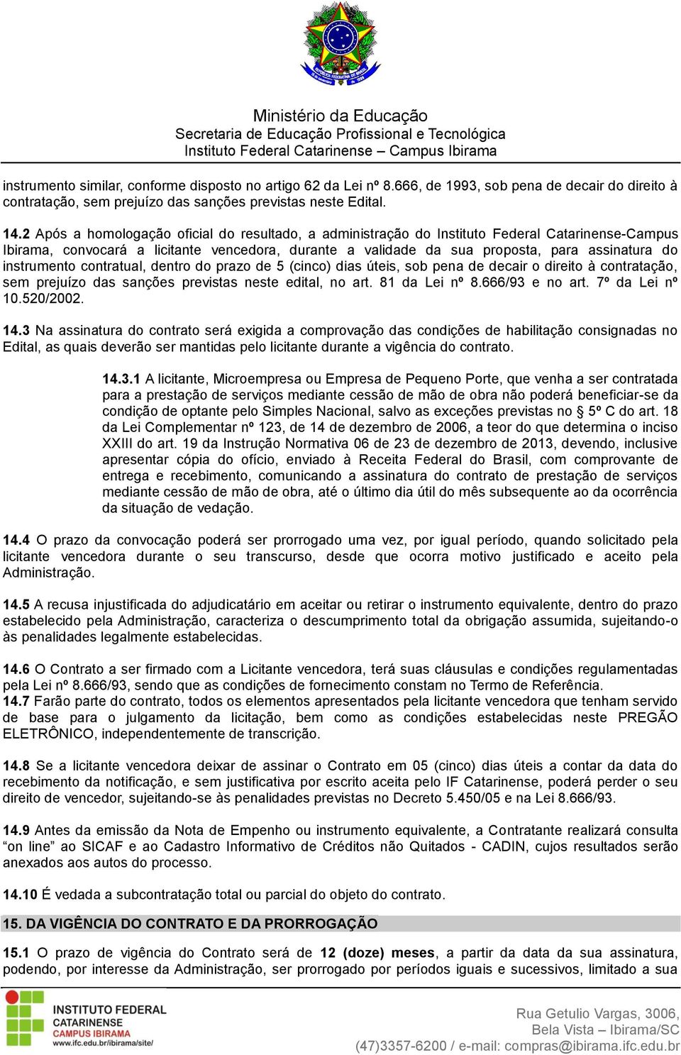 instrumento contratual, dentro do prazo de 5 (cinco) dias úteis, sob pena de decair o direito à contratação, sem prejuízo das sanções previstas neste edital, no art. 81 da Lei nº 8.666/93 e no art.