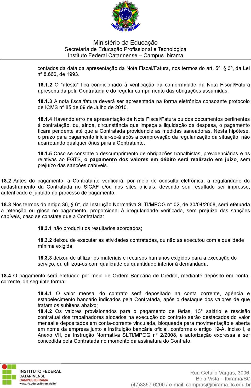 18.1.4 Havendo erro na apresentação da Nota Fiscal/Fatura ou dos documentos pertinentes à contratação, ou, ainda, circunstância que impeça a liquidação da despesa, o pagamento ficará pendente até que