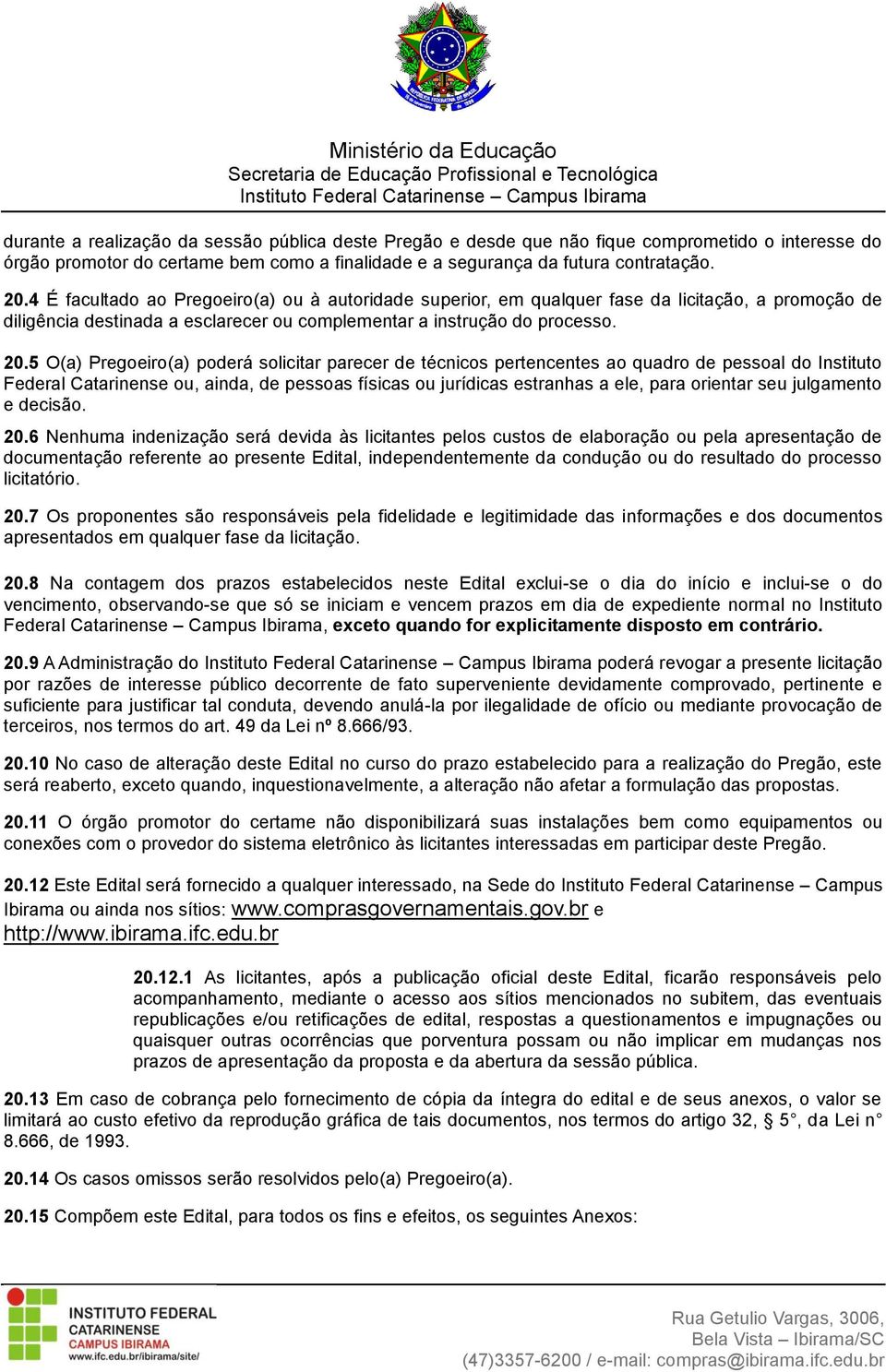 5 O(a) Pregoeiro(a) poderá solicitar parecer de técnicos pertencentes ao quadro de pessoal do Instituto Federal Catarinense ou, ainda, de pessoas físicas ou jurídicas estranhas a ele, para orientar