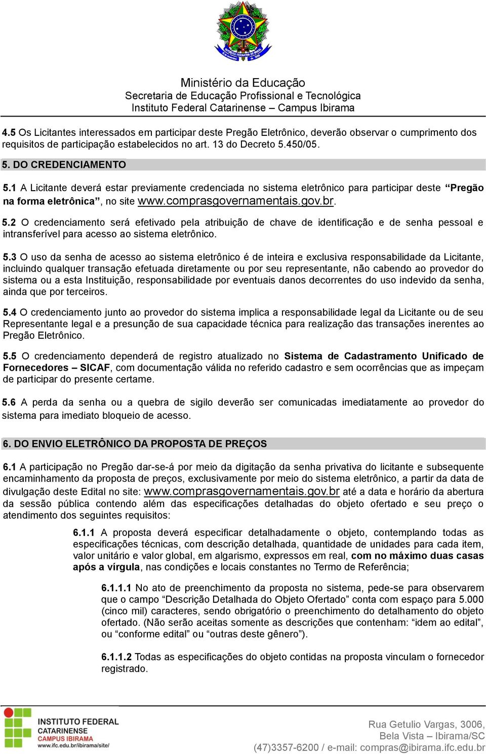 2 O credenciamento será efetivado pela atribuição de chave de identificação e de senha pessoal e intransferível para acesso ao sistema eletrônico. 5.