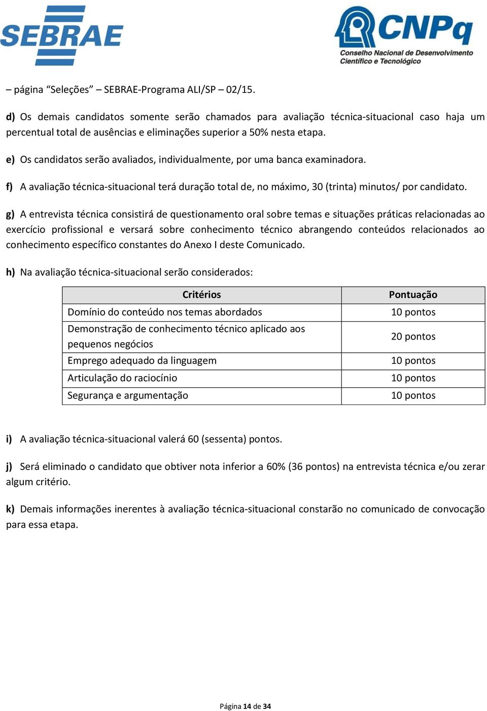 e) Os candidatos serão avaliados, individualmente, por uma banca examinadora. f) A avaliação técnica-situacional terá duração total de, no máximo, 30 (trinta) minutos/ por candidato.