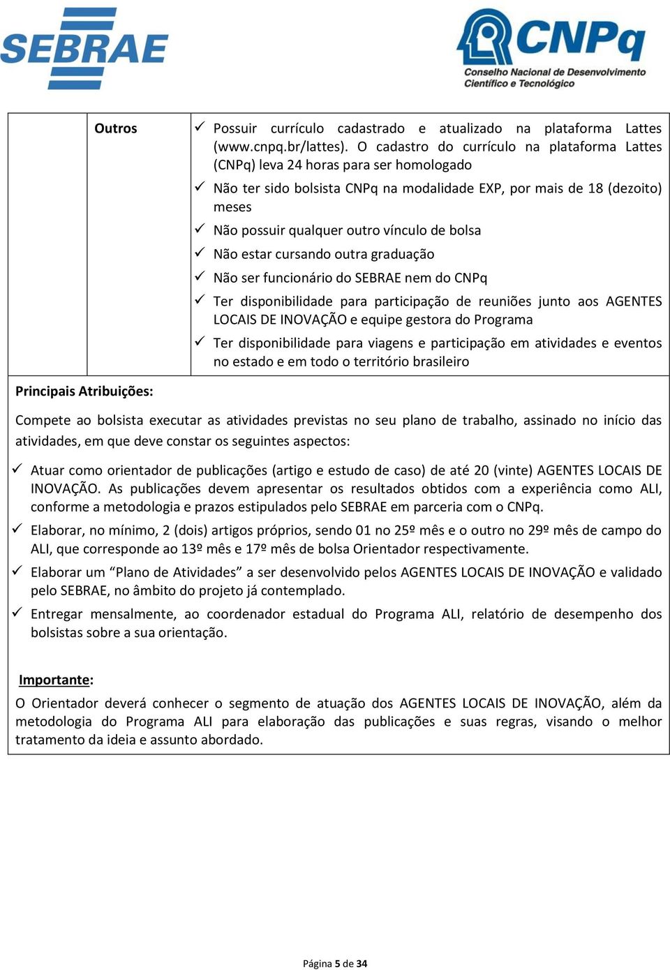 de bolsa Não estar cursando outra graduação Não ser funcionário do SEBRAE nem do CNPq Ter disponibilidade para participação de reuniões junto aos AGENTES LOCAIS DE INOVAÇÃO e equipe gestora do