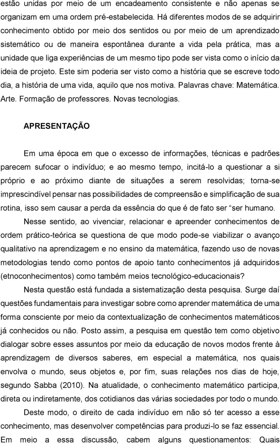 experiências de um mesmo tipo pode ser vista como o início da ideia de projeto. Este sim poderia ser visto como a história que se escreve todo dia, a história de uma vida, aquilo que nos motiva.