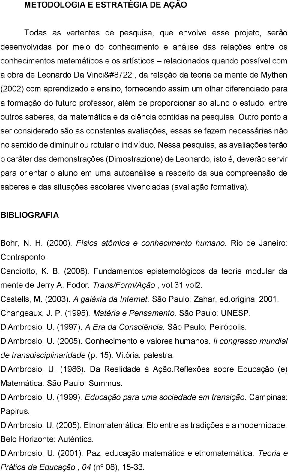 formação do futuro professor, além de proporcionar ao aluno o estudo, entre outros saberes, da matemática e da ciência contidas na pesquisa.