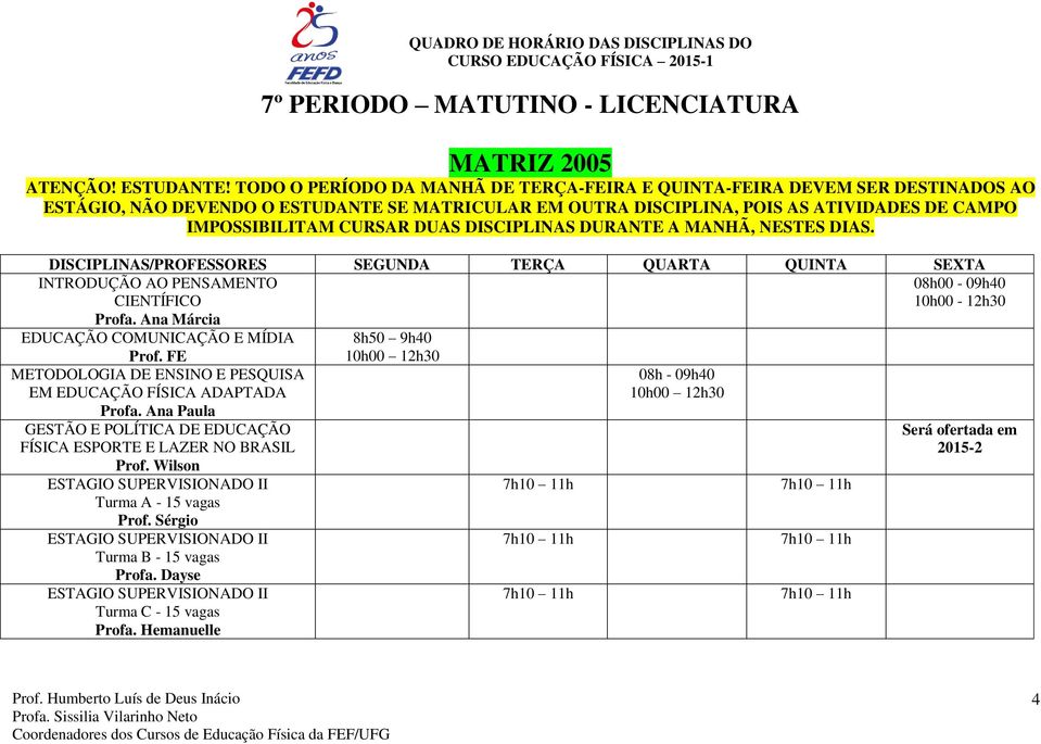 DUAS DISCIPLINAS DURANTE A MANHÃ, NESTES DIAS. INTRODUÇÃO AO PENSAMENTO CIENTÍFICO Profa. Ana Márcia 08h00-09h40 10h00-12h30 EDUCAÇÃO COMUNICAÇÃO E MÍDIA Prof. FE EM EDUCAÇÃO FÍSICA ADAPTADA Profa.