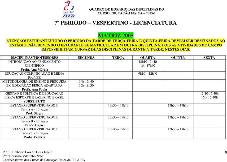 DUAS DISCIPLINAS DURANTE A TARDE, NESTES DIAS. INTRODUÇÃO AO PENSAMENTO CIENTÍFICO 16h-17h40 Profa. Ana Márcia EDUCAÇÃO COMUNICAÇÃO E MÍDIA 9h10 12h40 Prof. FE EM EDUCAÇÃO FÍSICA ADAPTADA Profa.