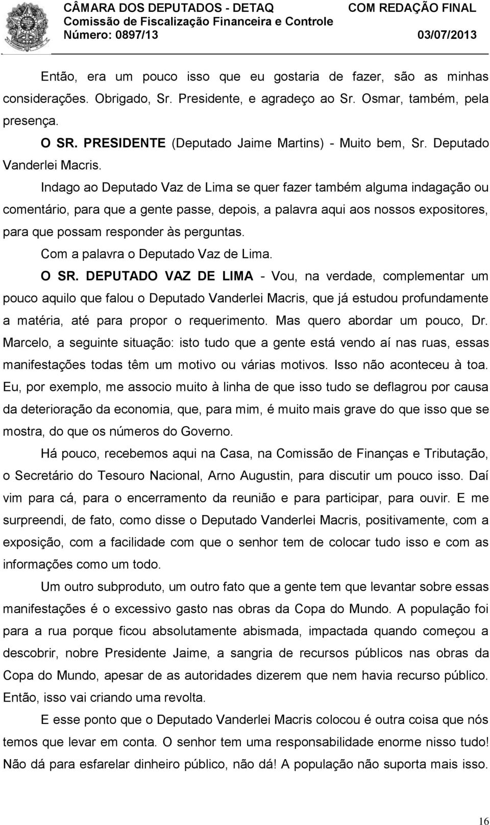 Indago ao Deputado Vaz de Lima se quer fazer também alguma indagação ou comentário, para que a gente passe, depois, a palavra aqui aos nossos expositores, para que possam responder às perguntas.