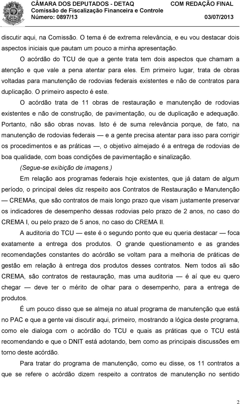 Em primeiro lugar, trata de obras voltadas para manutenção de rodovias federais existentes e não de contratos para duplicação. O primeiro aspecto é este.