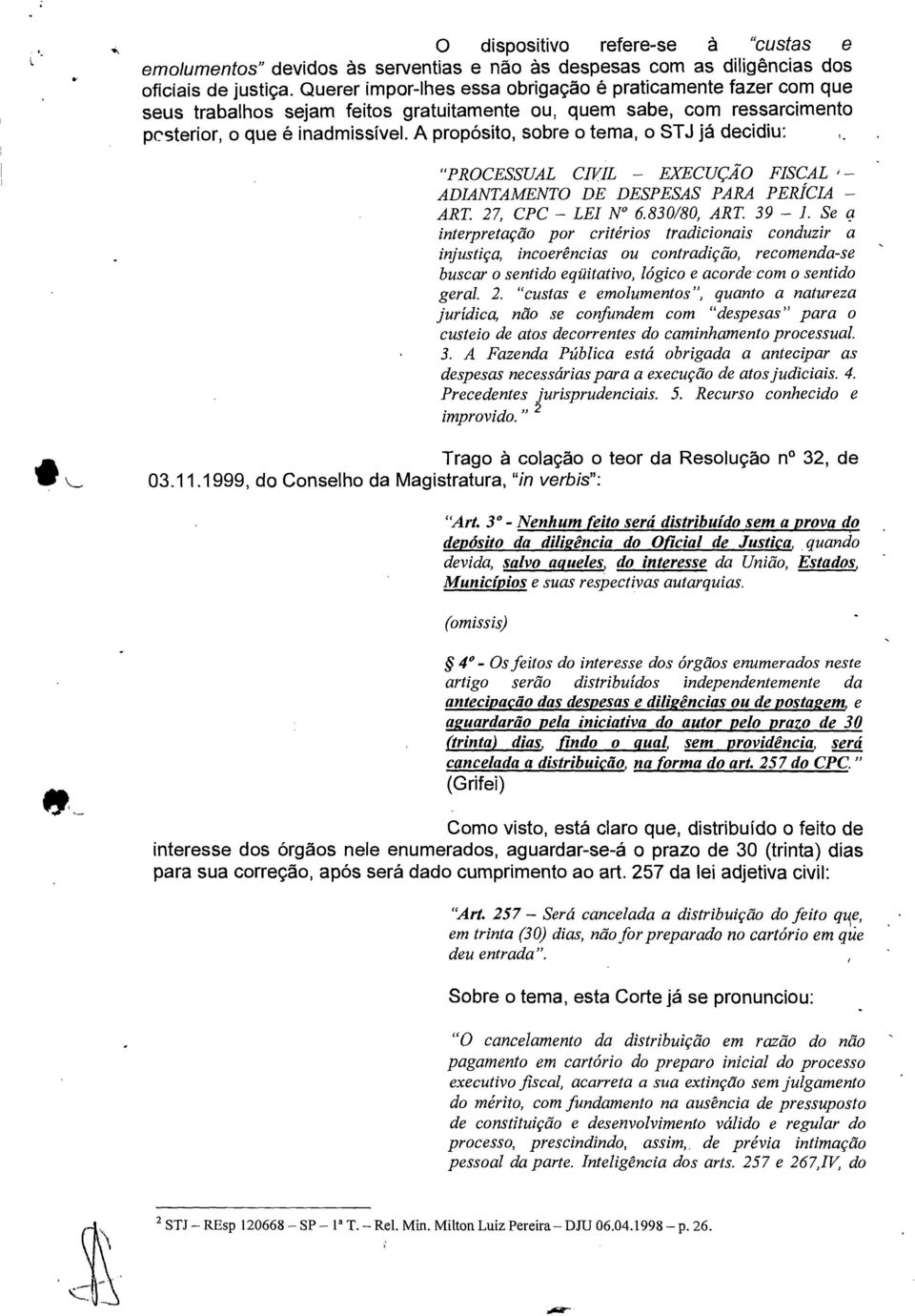 A propósito, sobre o tema, o STJ já decidiu: "PROCESSUAL CIVIL EXECUÇÃO FISCAL ADIANTAMENTO DE DESPESAS PARA PERÍCIA ART. 27, CPC LEI N 6.830/80, ART. 39 1.