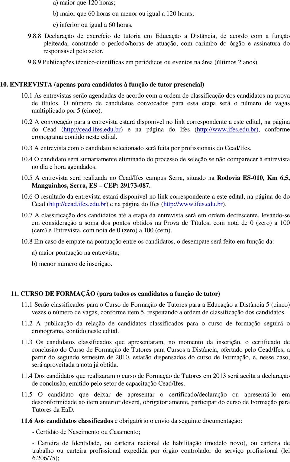 10. ENTREVISTA (apenas para candidatos à função de tutor presencial) 10.1 As entrevistas serão agendadas de acordo com a ordem de classificação dos candidatos na prova de títulos.