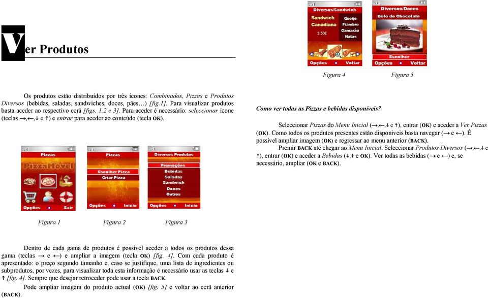 Como ver todas as Pizzas e bebidas disponíveis? Seleccionar Pizzas do Menu Inicial (,, e ), entrar (OK) e aceder a Ver Pizzas (OK).