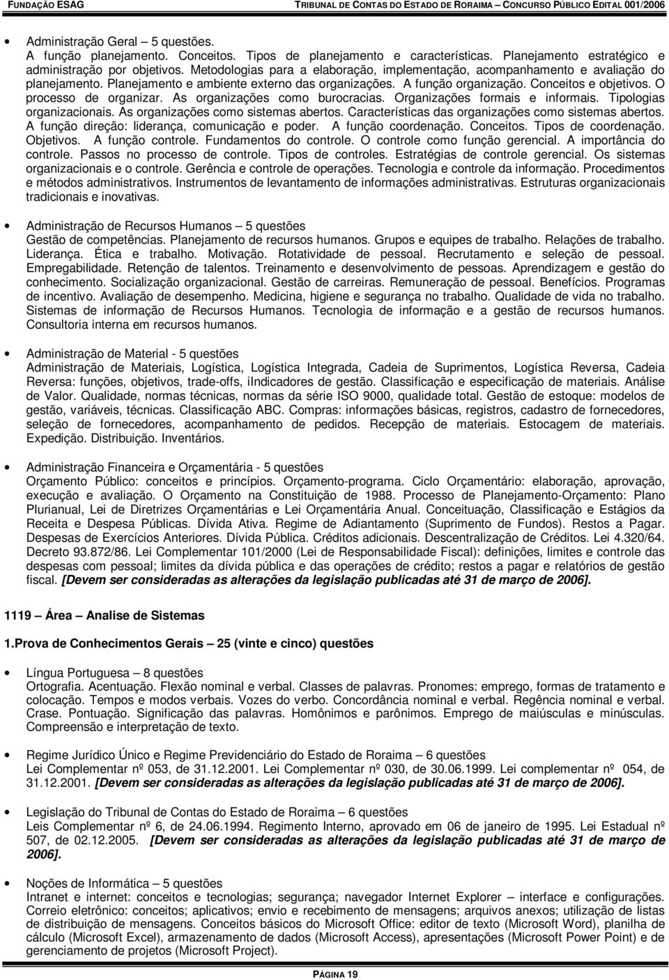 O processo de organizar. As organizações como burocracias. Organizações formais e informais. Tipologias organizacionais. As organizações como sistemas abertos.