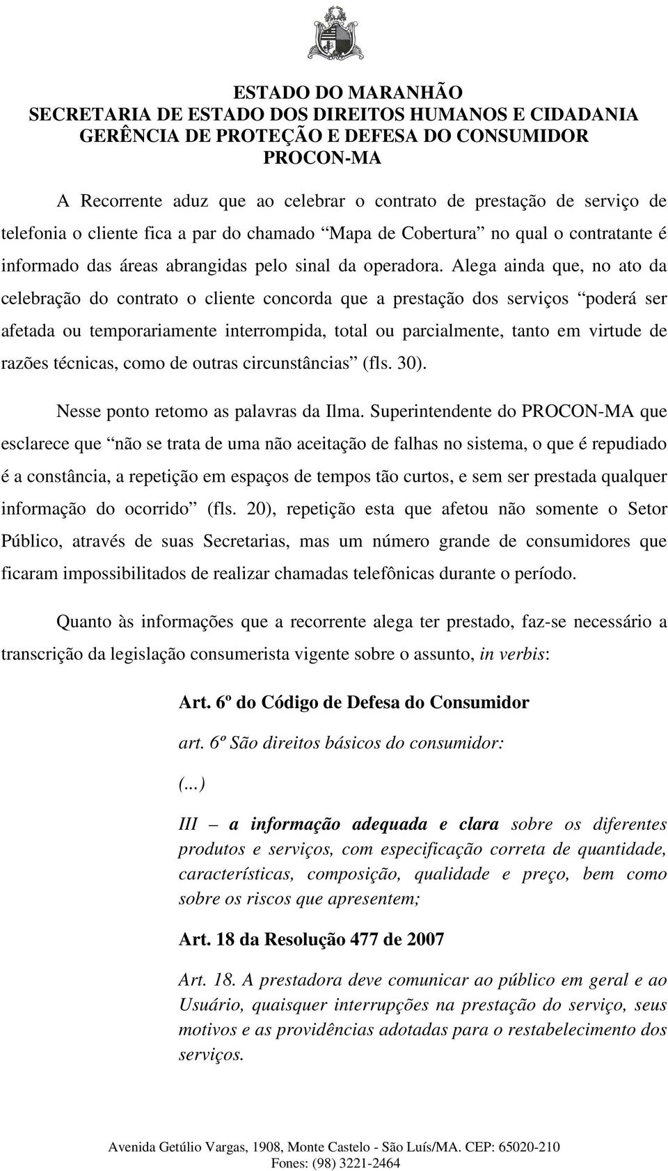 Alega ainda que, no ato da celebração do contrato o cliente concorda que a prestação dos serviços poderá ser afetada ou temporariamente interrompida, total ou parcialmente, tanto em virtude de razões