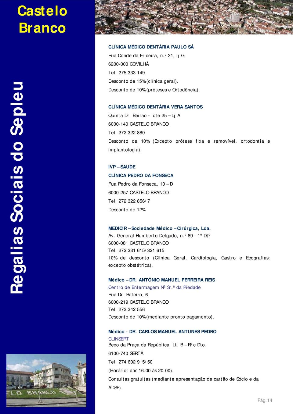 IVP SAUDE CLÍNICA PEDRO DA FONSECA Rua Pedro da Fonseca, 10 D 6000-257 CASTELO BRANCO Tel. 272 322 856/7 Desconto de 12%. MEDICIR Sociedade Médico Cirúrgica, Lda. Av. General Humberto Delgado, n.