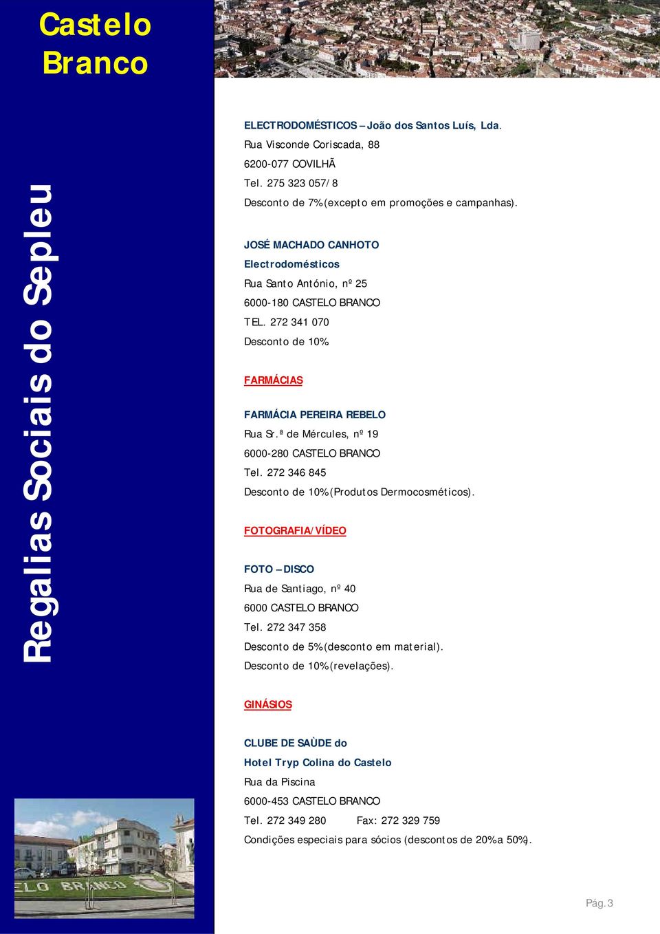 ª de Mércules, nº 19 6000-280 CASTELO BRANCO Tel. 272 346 845 Desconto de 10% (Produtos Dermocosméticos). FOTOGRAFIA/VÍDEO FOTO DISCO Rua de Santiago, nº 40 6000 CASTELO BRANCO Tel.