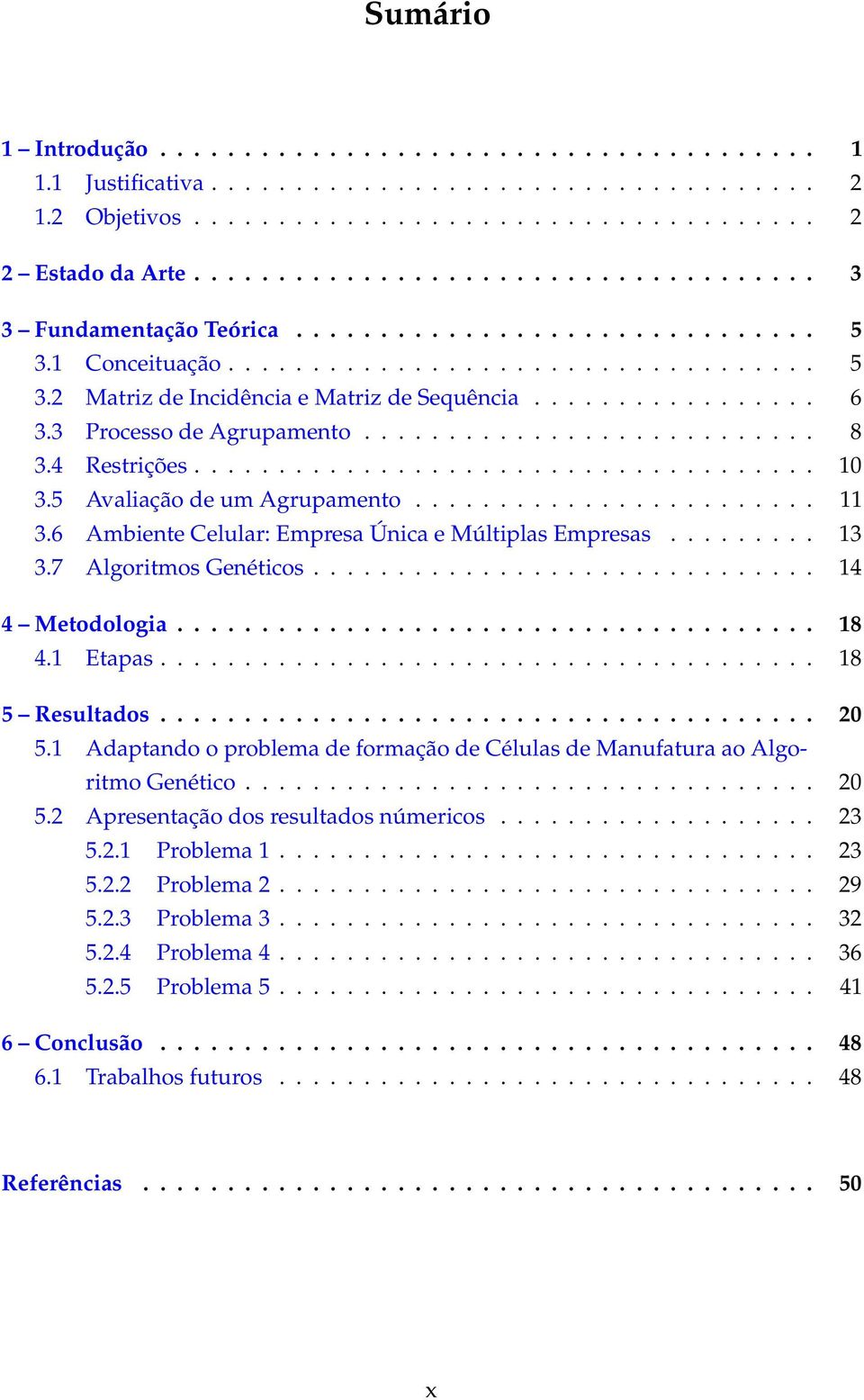 ................ 6 3.3 Processo de Agrupamento........................... 8 3.4 Restrições..................................... 10 3.5 Avaliação de um Agrupamento........................ 11 3.