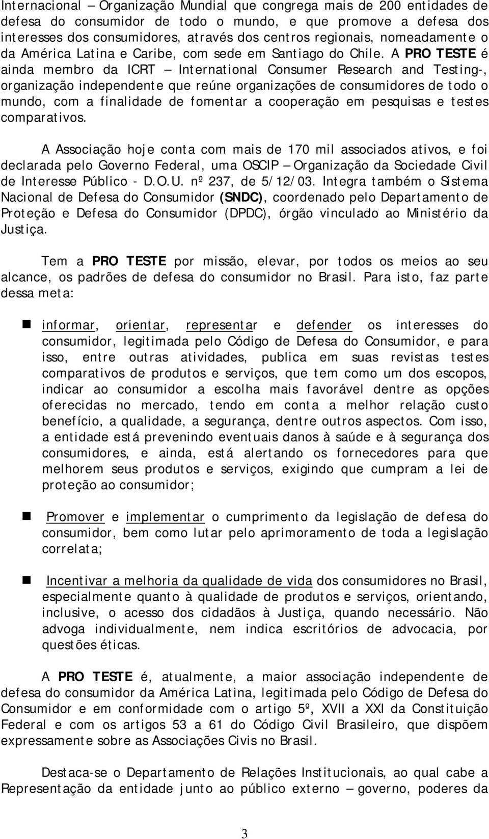 A PRO TESTE é ainda membro da ICRT International Consumer Research and Testing-, organização independente que reúne organizações de consumidores de todo o mundo, com a finalidade de fomentar a