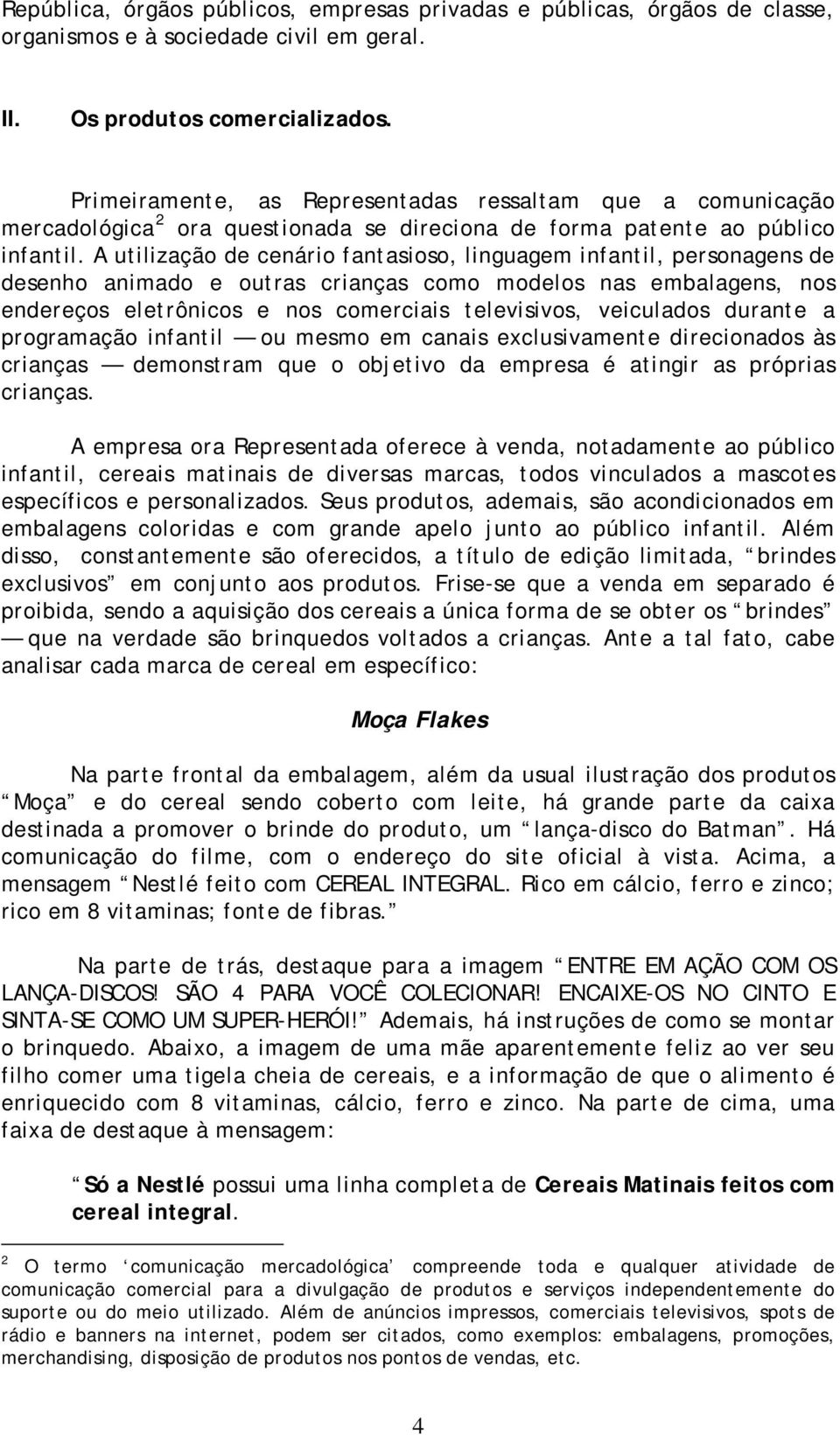 A utilização de cenário fantasioso, linguagem infantil, personagens de desenho animado e outras crianças como modelos nas embalagens, nos endereços eletrônicos e nos comerciais televisivos,