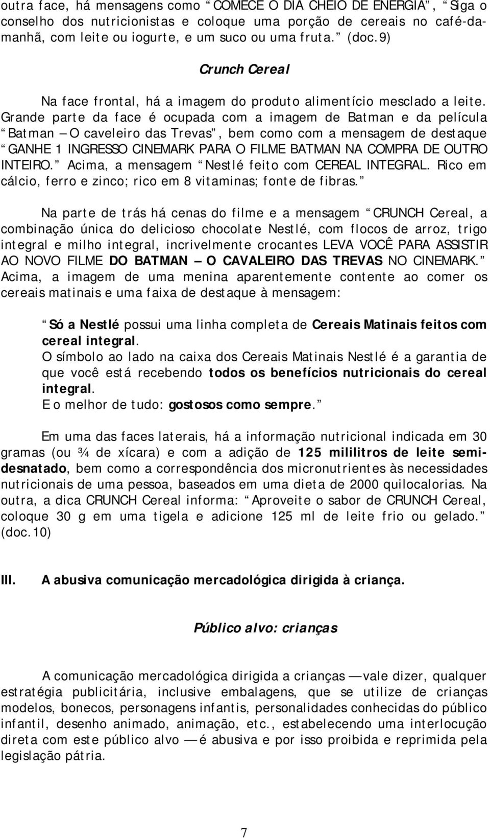 Grande parte da face é ocupada com a imagem de Batman e da película Batman O caveleiro das Trevas, bem como com a mensagem de destaque GANHE 1 INGRESSO CINEMARK PARA O FILME BATMAN NA COMPRA DE OUTRO