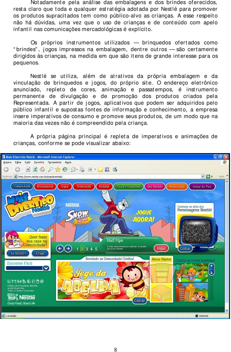 Os próprios instrumentos utilizados brinquedos ofertados como brindes, jogos impressos na embalagem, dentre outros são certamente dirigidos às crianças, na medida em que são itens de grande interesse