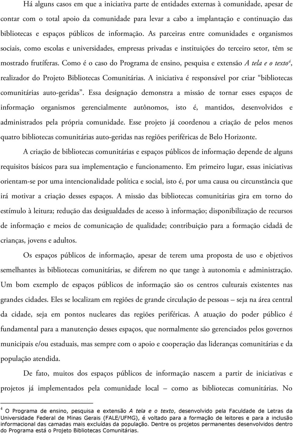 Como é o caso do Programa de ensino, pesquisa e extensão A tela e o texto 4, realizador do Projeto Bibliotecas Comunitárias. A iniciativa é responsável por criar bibliotecas comunitárias auto-geridas.