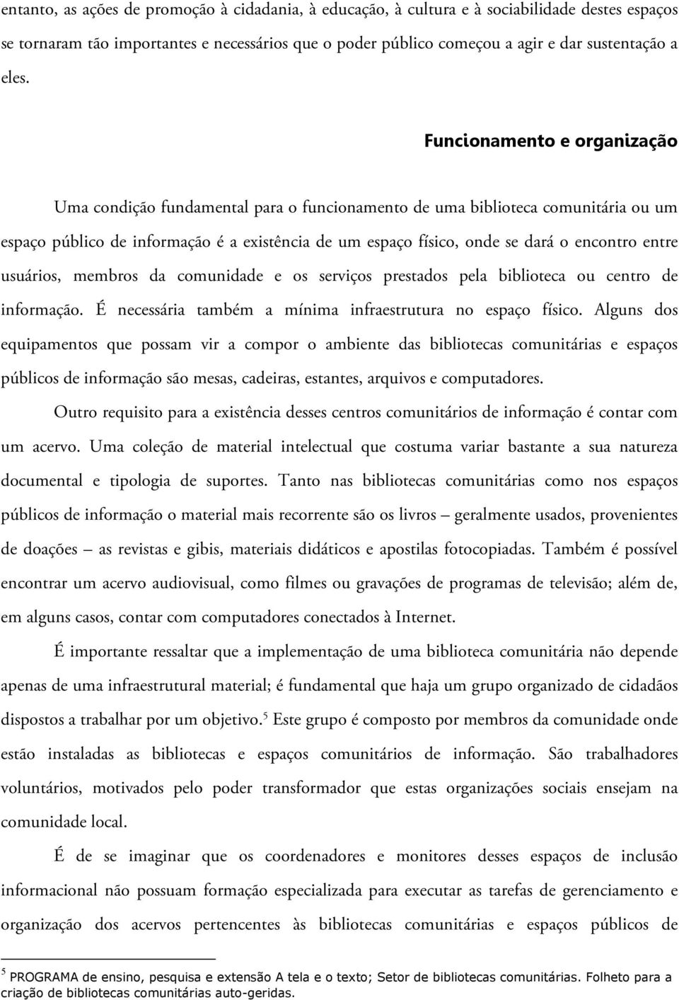 entre usuários, membros da comunidade e os serviços prestados pela biblioteca ou centro de informação. É necessária também a mínima infraestrutura no espaço físico.