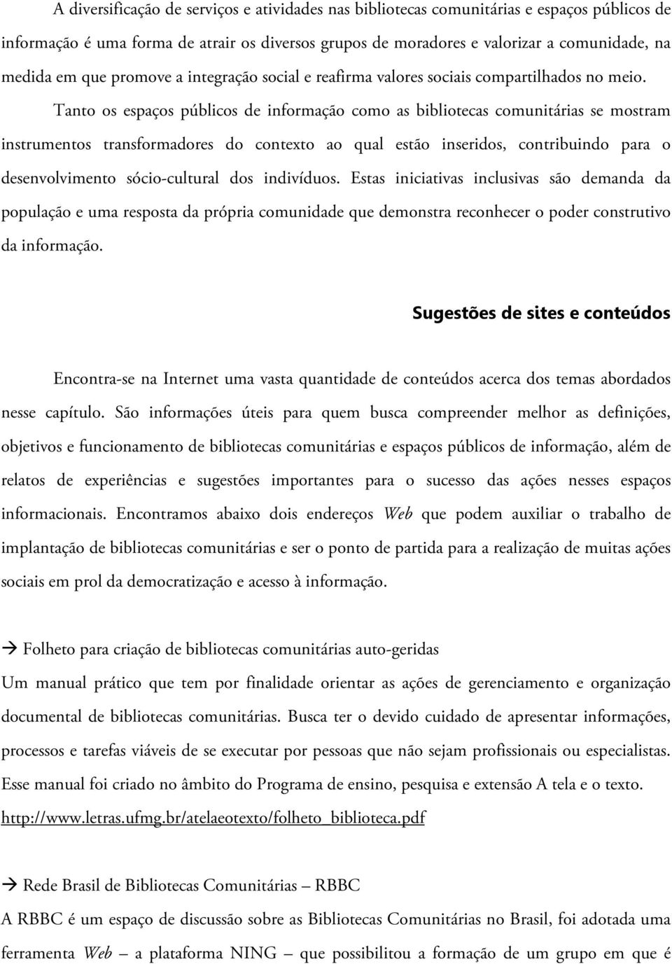 Tanto os espaços públicos de informação como as bibliotecas comunitárias se mostram instrumentos transformadores do contexto ao qual estão inseridos, contribuindo para o desenvolvimento