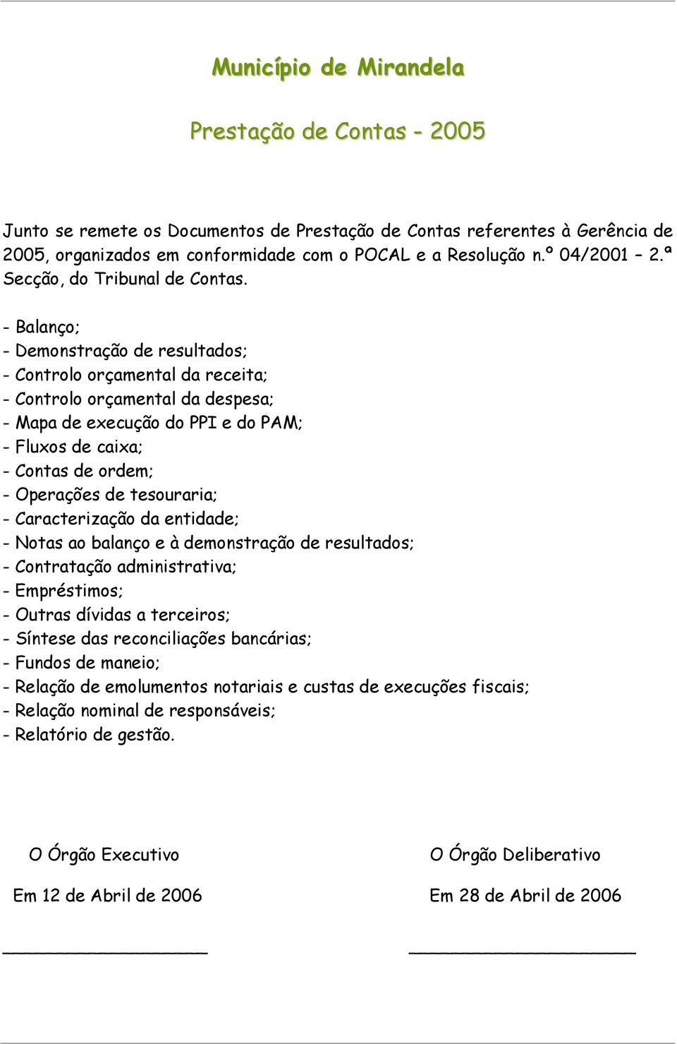 - Balanço; - Demonstração de resultados; - Controlo orçamental da receita; - Controlo orçamental da despesa; - Mapa de execução do PPI e do PAM; - Fluxos de caixa; - Contas de ordem; - Operações de