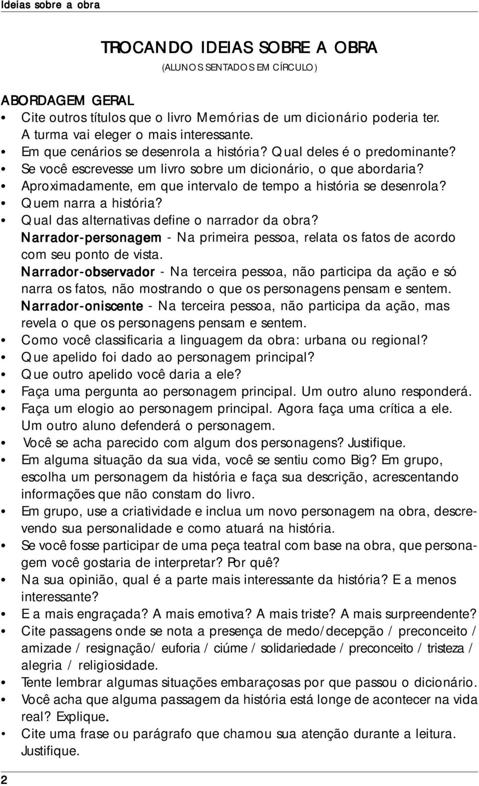 Aproximadamente, em que intervalo de tempo a história se desenrola? Quem narra a história? Qual das alternativas define o narrador da obra?