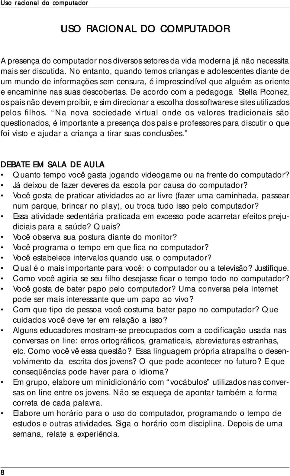 De acordo com a pedagoga Stella Piconez, os pais não devem proibir, e sim direcionar a escolha dos softwares e sites utilizados pelos filhos.